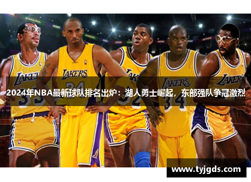 2024年NBA最新球队排名出炉：湖人勇士崛起，东部强队争冠激烈