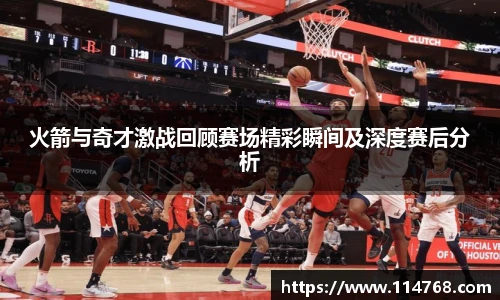 火箭与奇才激战回顾赛场精彩瞬间及深度赛后分析